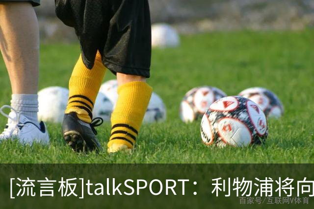 [流言板]talkSPORT：利物浦将向巴黎报价巴尔科拉，估值约8000万镑